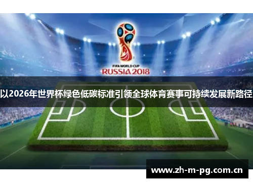 以2026年世界杯绿色低碳标准引领全球体育赛事可持续发展新路径